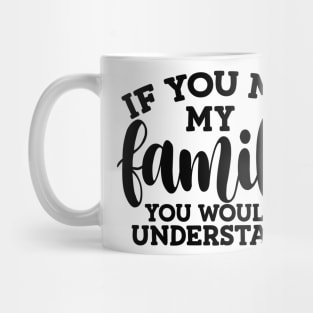 you met my family you would understand Mug